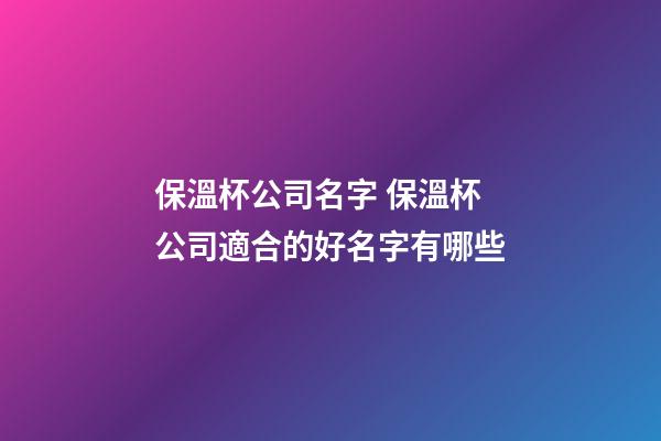 保溫杯公司名字 保溫杯公司適合的好名字有哪些-第1張-公司起名-玄機(jī)派